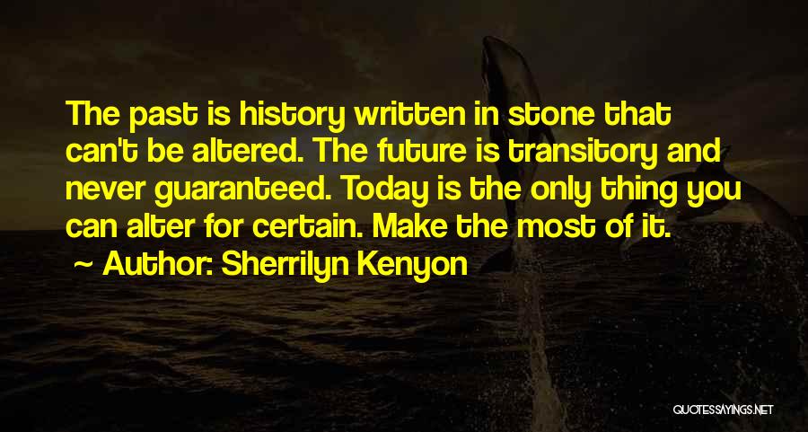 Sherrilyn Kenyon Quotes: The Past Is History Written In Stone That Can't Be Altered. The Future Is Transitory And Never Guaranteed. Today Is