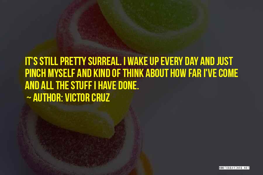 Victor Cruz Quotes: It's Still Pretty Surreal. I Wake Up Every Day And Just Pinch Myself And Kind Of Think About How Far