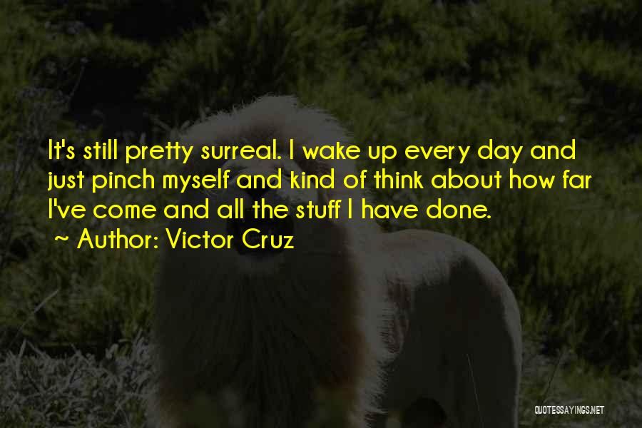 Victor Cruz Quotes: It's Still Pretty Surreal. I Wake Up Every Day And Just Pinch Myself And Kind Of Think About How Far