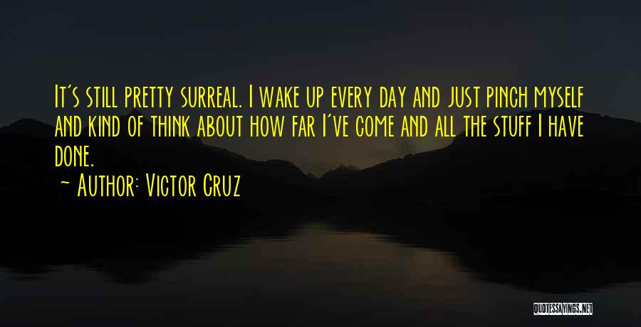 Victor Cruz Quotes: It's Still Pretty Surreal. I Wake Up Every Day And Just Pinch Myself And Kind Of Think About How Far