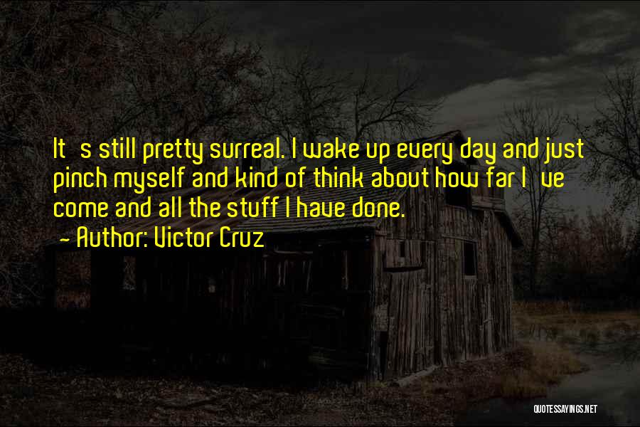 Victor Cruz Quotes: It's Still Pretty Surreal. I Wake Up Every Day And Just Pinch Myself And Kind Of Think About How Far