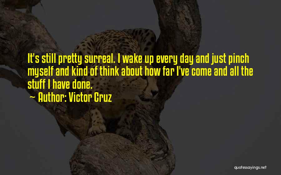 Victor Cruz Quotes: It's Still Pretty Surreal. I Wake Up Every Day And Just Pinch Myself And Kind Of Think About How Far