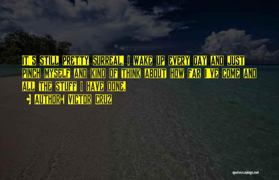 Victor Cruz Quotes: It's Still Pretty Surreal. I Wake Up Every Day And Just Pinch Myself And Kind Of Think About How Far