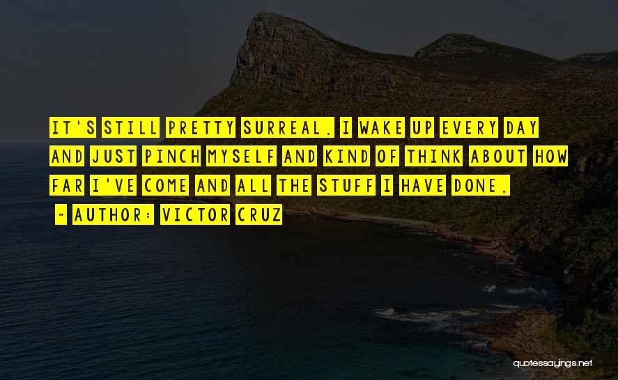 Victor Cruz Quotes: It's Still Pretty Surreal. I Wake Up Every Day And Just Pinch Myself And Kind Of Think About How Far