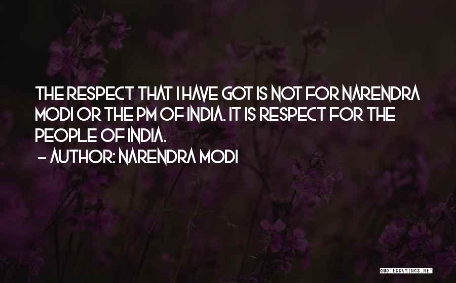 Narendra Modi Quotes: The Respect That I Have Got Is Not For Narendra Modi Or The Pm Of India. It Is Respect For