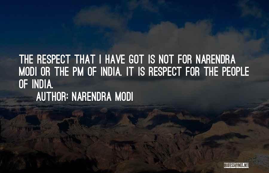 Narendra Modi Quotes: The Respect That I Have Got Is Not For Narendra Modi Or The Pm Of India. It Is Respect For