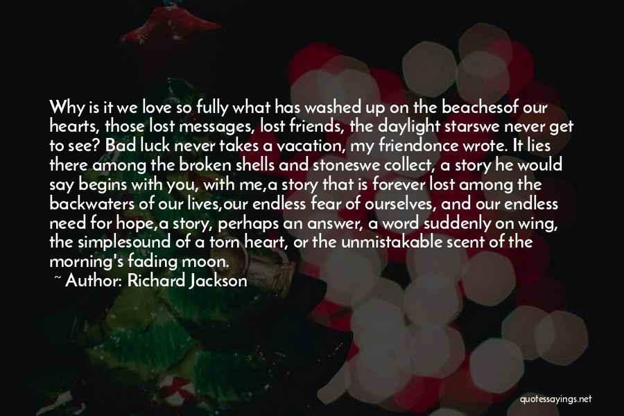 Richard Jackson Quotes: Why Is It We Love So Fully What Has Washed Up On The Beachesof Our Hearts, Those Lost Messages, Lost