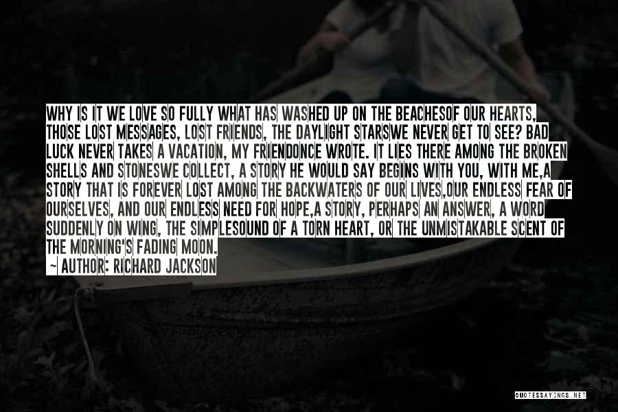 Richard Jackson Quotes: Why Is It We Love So Fully What Has Washed Up On The Beachesof Our Hearts, Those Lost Messages, Lost