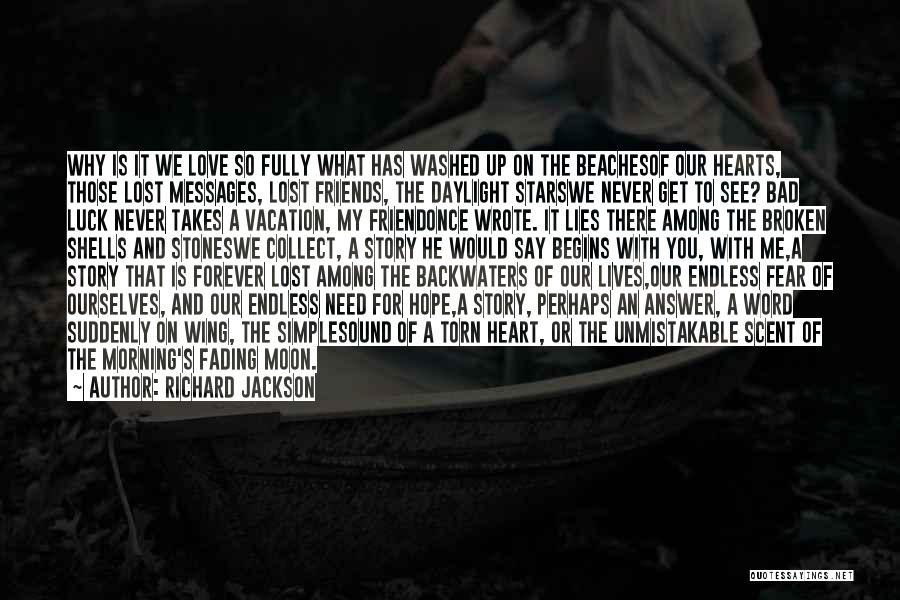 Richard Jackson Quotes: Why Is It We Love So Fully What Has Washed Up On The Beachesof Our Hearts, Those Lost Messages, Lost