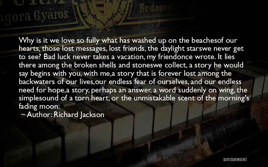 Richard Jackson Quotes: Why Is It We Love So Fully What Has Washed Up On The Beachesof Our Hearts, Those Lost Messages, Lost