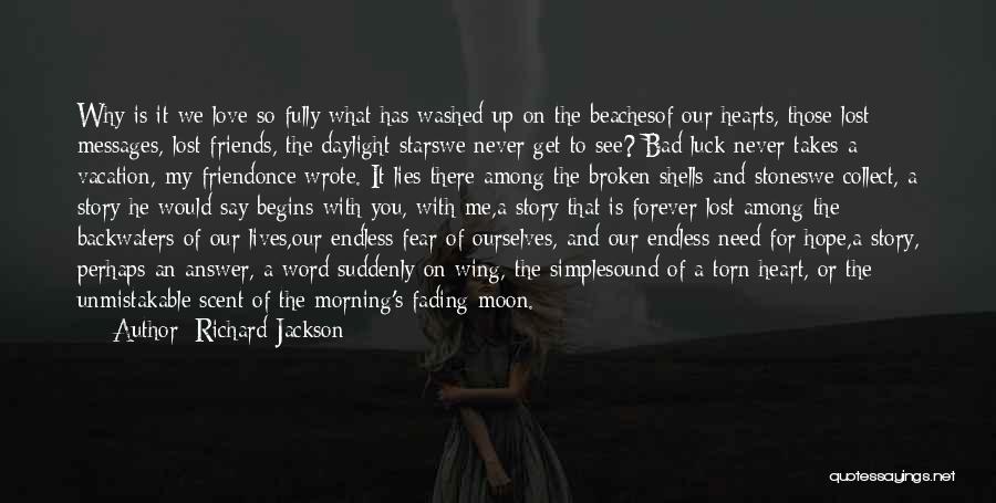 Richard Jackson Quotes: Why Is It We Love So Fully What Has Washed Up On The Beachesof Our Hearts, Those Lost Messages, Lost