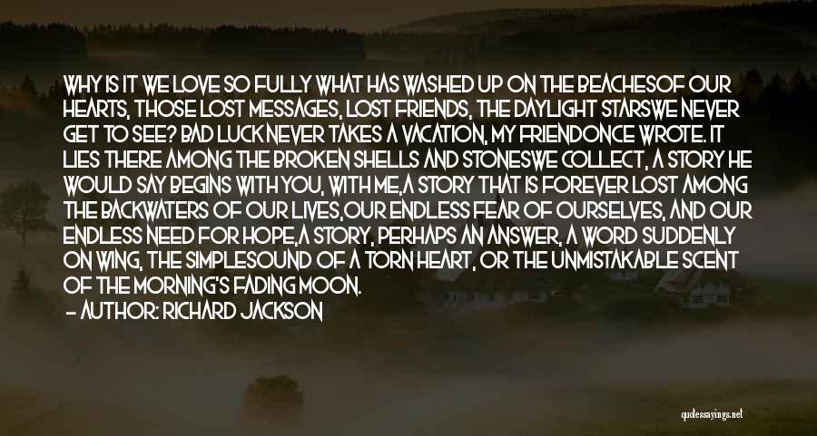 Richard Jackson Quotes: Why Is It We Love So Fully What Has Washed Up On The Beachesof Our Hearts, Those Lost Messages, Lost