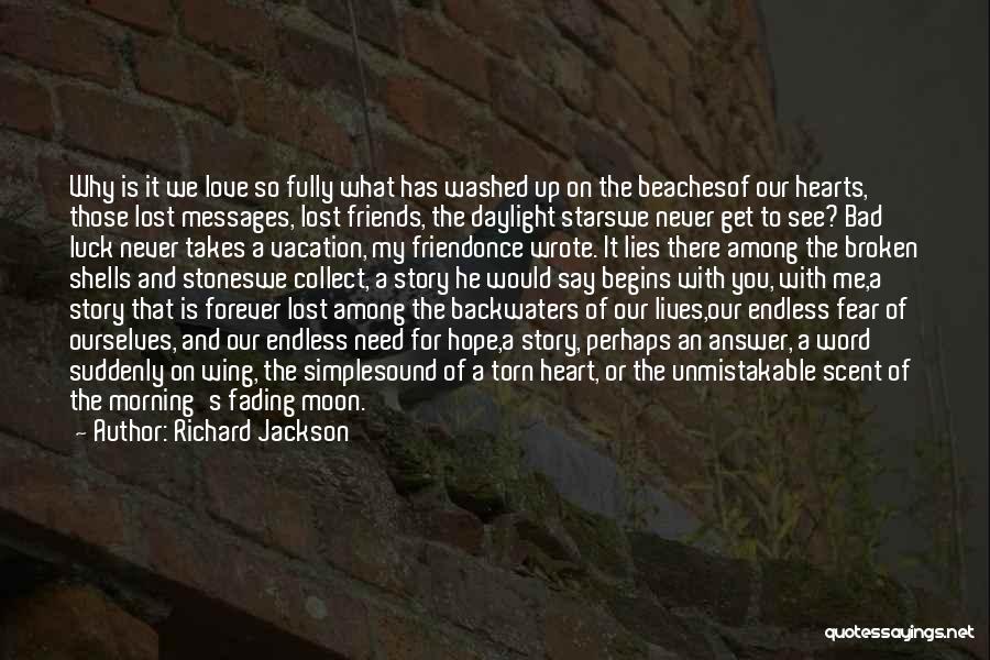 Richard Jackson Quotes: Why Is It We Love So Fully What Has Washed Up On The Beachesof Our Hearts, Those Lost Messages, Lost