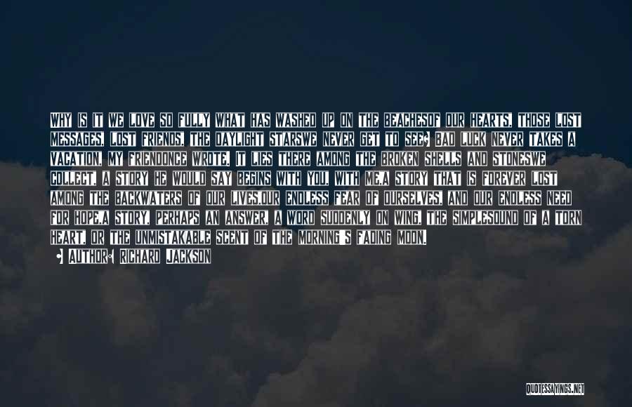 Richard Jackson Quotes: Why Is It We Love So Fully What Has Washed Up On The Beachesof Our Hearts, Those Lost Messages, Lost