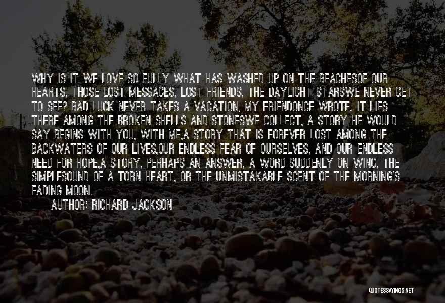 Richard Jackson Quotes: Why Is It We Love So Fully What Has Washed Up On The Beachesof Our Hearts, Those Lost Messages, Lost