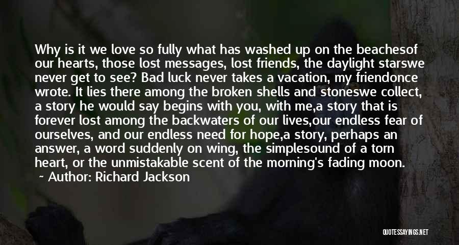 Richard Jackson Quotes: Why Is It We Love So Fully What Has Washed Up On The Beachesof Our Hearts, Those Lost Messages, Lost