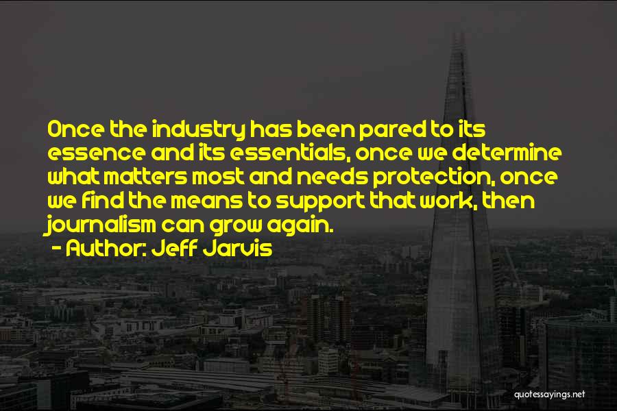 Jeff Jarvis Quotes: Once The Industry Has Been Pared To Its Essence And Its Essentials, Once We Determine What Matters Most And Needs