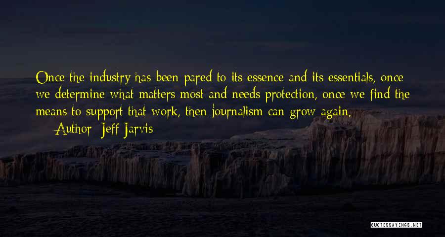 Jeff Jarvis Quotes: Once The Industry Has Been Pared To Its Essence And Its Essentials, Once We Determine What Matters Most And Needs