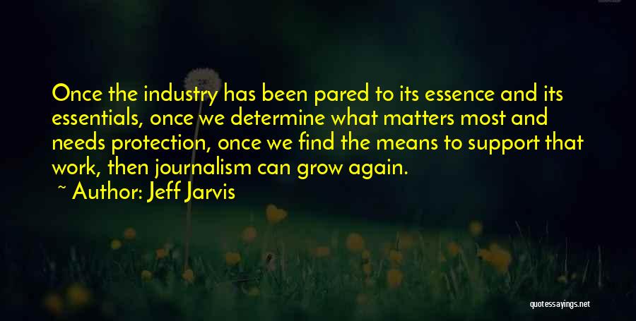 Jeff Jarvis Quotes: Once The Industry Has Been Pared To Its Essence And Its Essentials, Once We Determine What Matters Most And Needs