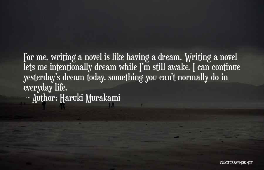 Haruki Murakami Quotes: For Me, Writing A Novel Is Like Having A Dream. Writing A Novel Lets Me Intentionally Dream While I'm Still