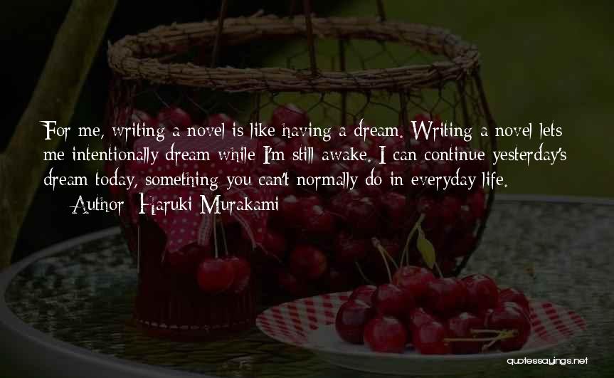 Haruki Murakami Quotes: For Me, Writing A Novel Is Like Having A Dream. Writing A Novel Lets Me Intentionally Dream While I'm Still