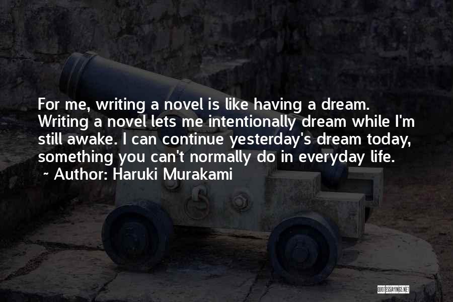 Haruki Murakami Quotes: For Me, Writing A Novel Is Like Having A Dream. Writing A Novel Lets Me Intentionally Dream While I'm Still