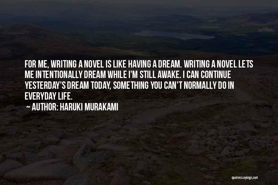 Haruki Murakami Quotes: For Me, Writing A Novel Is Like Having A Dream. Writing A Novel Lets Me Intentionally Dream While I'm Still