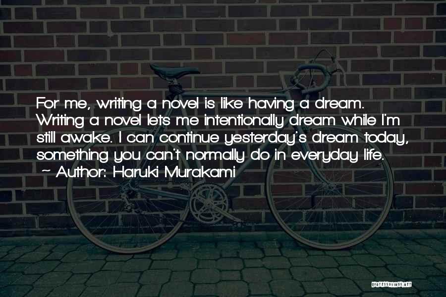 Haruki Murakami Quotes: For Me, Writing A Novel Is Like Having A Dream. Writing A Novel Lets Me Intentionally Dream While I'm Still