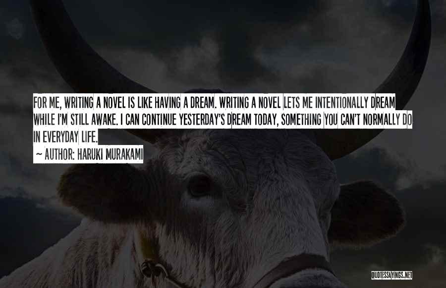 Haruki Murakami Quotes: For Me, Writing A Novel Is Like Having A Dream. Writing A Novel Lets Me Intentionally Dream While I'm Still