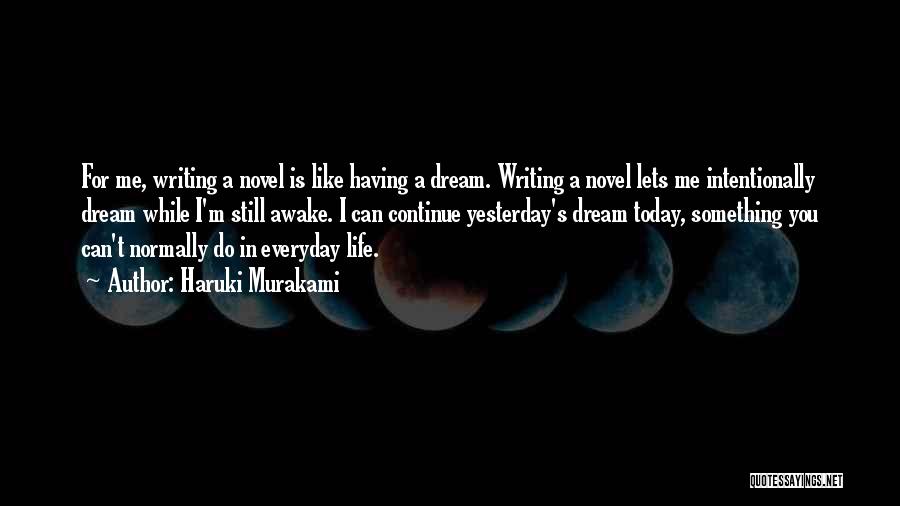 Haruki Murakami Quotes: For Me, Writing A Novel Is Like Having A Dream. Writing A Novel Lets Me Intentionally Dream While I'm Still