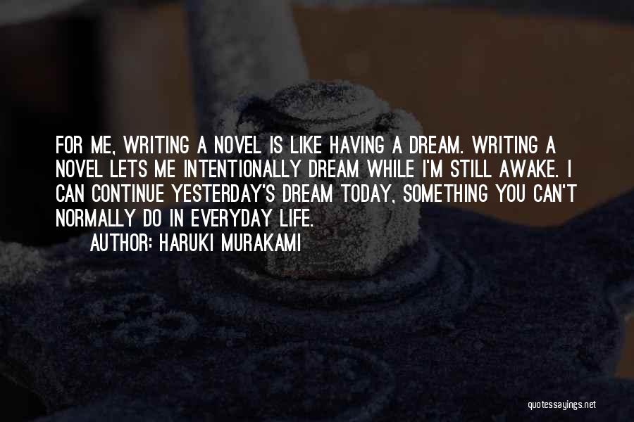 Haruki Murakami Quotes: For Me, Writing A Novel Is Like Having A Dream. Writing A Novel Lets Me Intentionally Dream While I'm Still