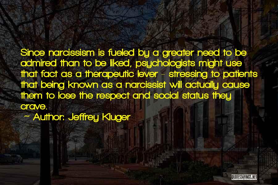 Jeffrey Kluger Quotes: Since Narcissism Is Fueled By A Greater Need To Be Admired Than To Be Liked, Psychologists Might Use That Fact