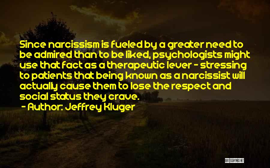 Jeffrey Kluger Quotes: Since Narcissism Is Fueled By A Greater Need To Be Admired Than To Be Liked, Psychologists Might Use That Fact