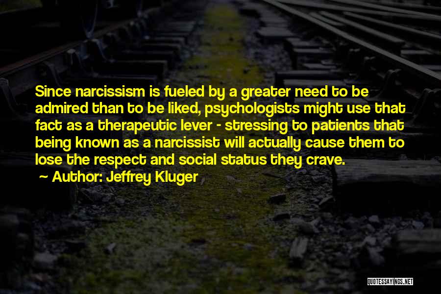 Jeffrey Kluger Quotes: Since Narcissism Is Fueled By A Greater Need To Be Admired Than To Be Liked, Psychologists Might Use That Fact