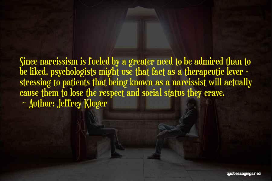 Jeffrey Kluger Quotes: Since Narcissism Is Fueled By A Greater Need To Be Admired Than To Be Liked, Psychologists Might Use That Fact