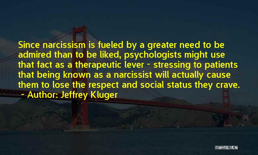 Jeffrey Kluger Quotes: Since Narcissism Is Fueled By A Greater Need To Be Admired Than To Be Liked, Psychologists Might Use That Fact