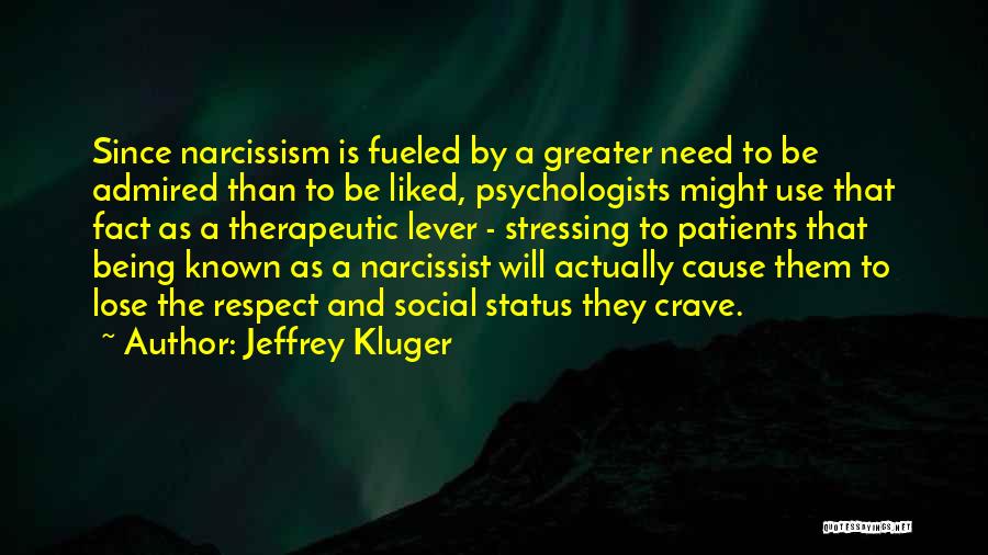 Jeffrey Kluger Quotes: Since Narcissism Is Fueled By A Greater Need To Be Admired Than To Be Liked, Psychologists Might Use That Fact