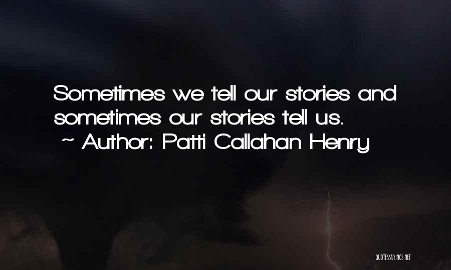 Patti Callahan Henry Quotes: Sometimes We Tell Our Stories And Sometimes Our Stories Tell Us.