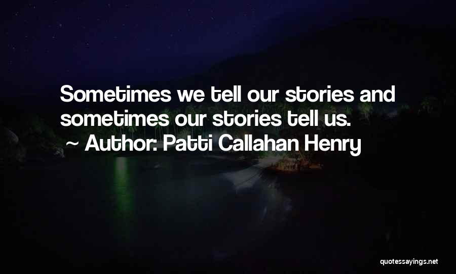 Patti Callahan Henry Quotes: Sometimes We Tell Our Stories And Sometimes Our Stories Tell Us.