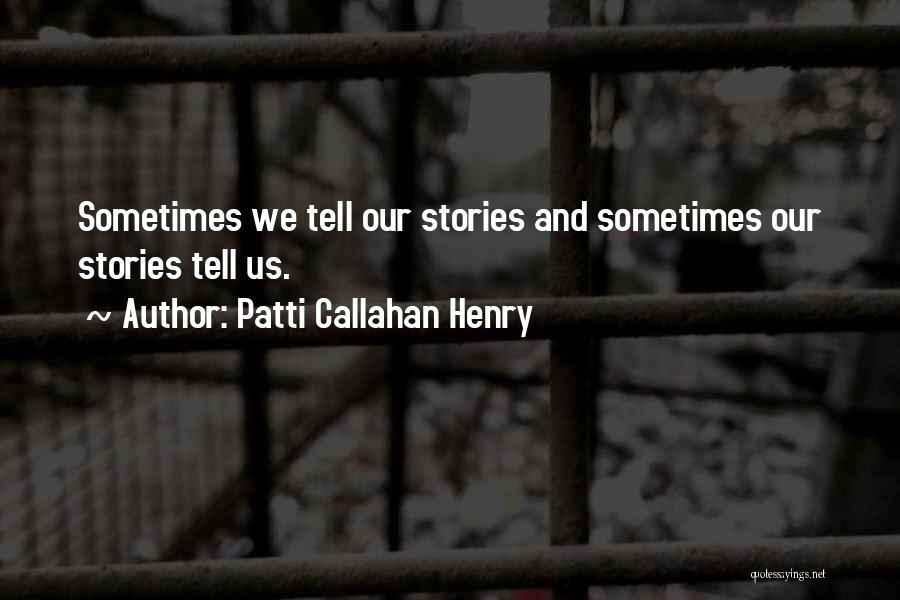 Patti Callahan Henry Quotes: Sometimes We Tell Our Stories And Sometimes Our Stories Tell Us.