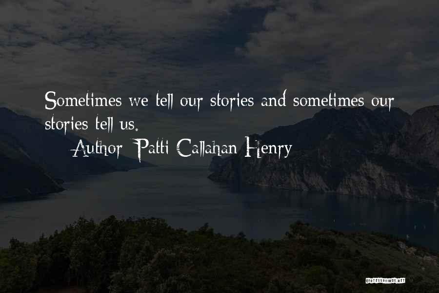 Patti Callahan Henry Quotes: Sometimes We Tell Our Stories And Sometimes Our Stories Tell Us.