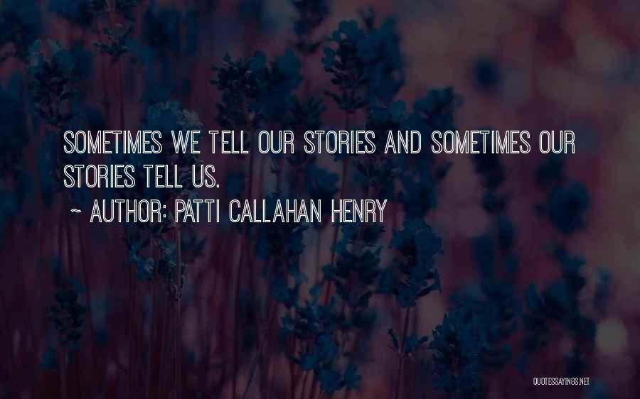 Patti Callahan Henry Quotes: Sometimes We Tell Our Stories And Sometimes Our Stories Tell Us.