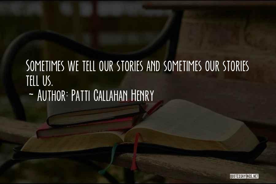 Patti Callahan Henry Quotes: Sometimes We Tell Our Stories And Sometimes Our Stories Tell Us.