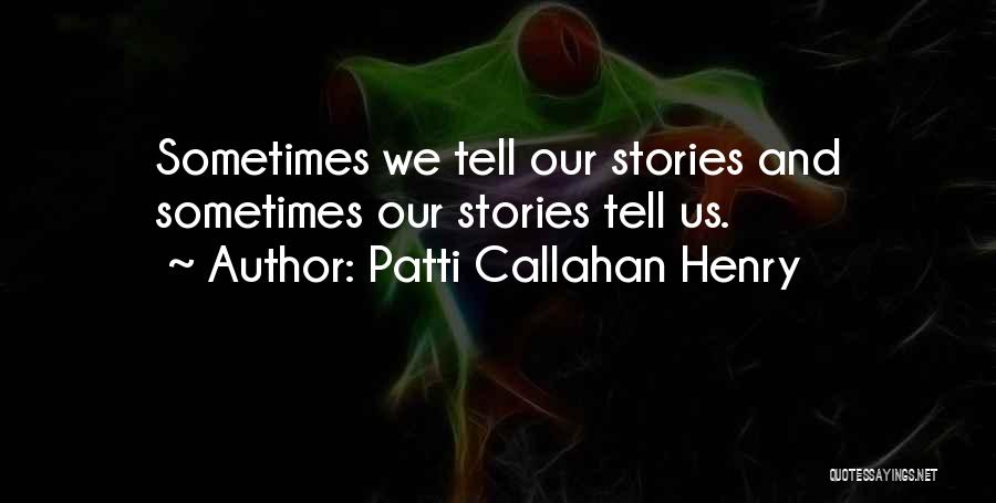 Patti Callahan Henry Quotes: Sometimes We Tell Our Stories And Sometimes Our Stories Tell Us.