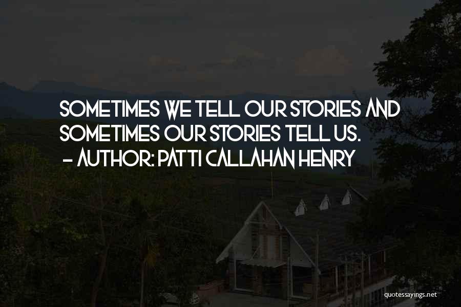 Patti Callahan Henry Quotes: Sometimes We Tell Our Stories And Sometimes Our Stories Tell Us.