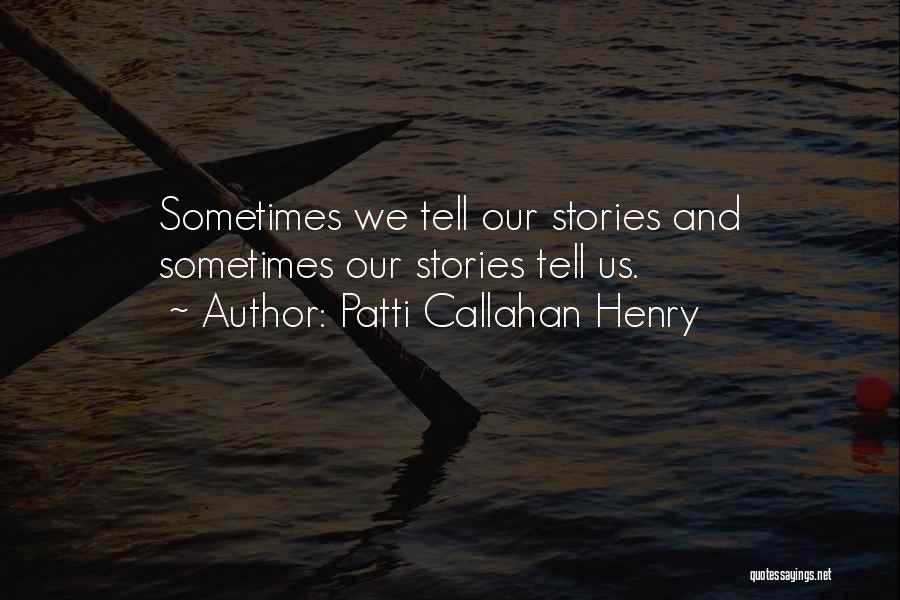 Patti Callahan Henry Quotes: Sometimes We Tell Our Stories And Sometimes Our Stories Tell Us.