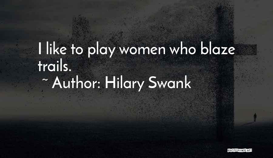 Hilary Swank Quotes: I Like To Play Women Who Blaze Trails.