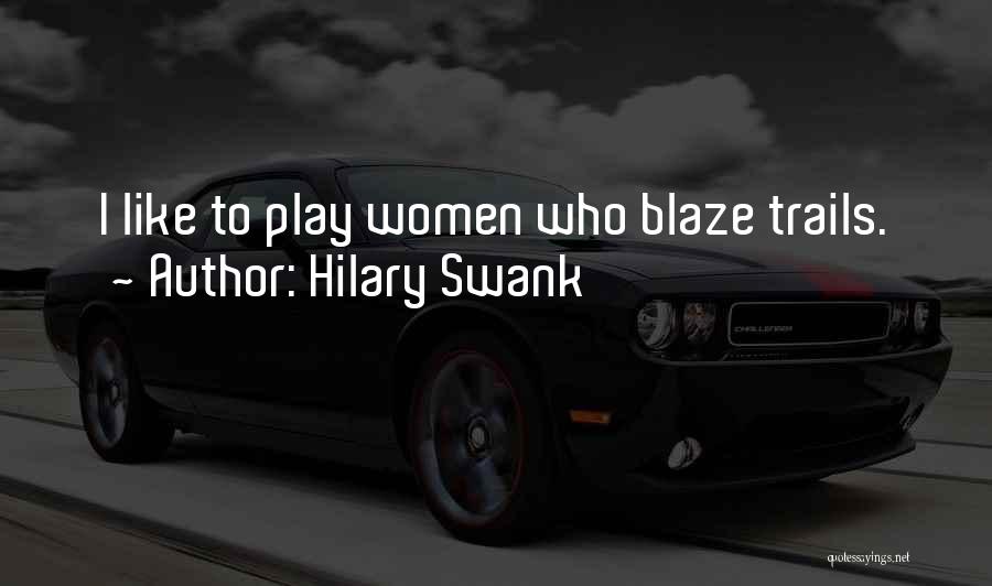 Hilary Swank Quotes: I Like To Play Women Who Blaze Trails.
