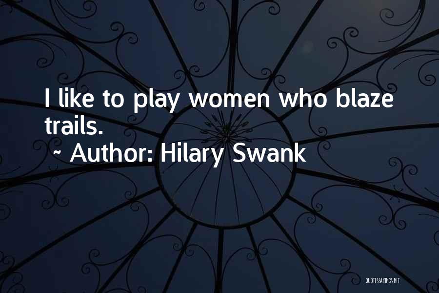 Hilary Swank Quotes: I Like To Play Women Who Blaze Trails.