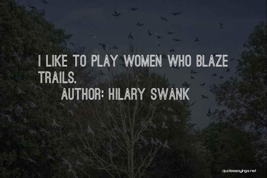Hilary Swank Quotes: I Like To Play Women Who Blaze Trails.